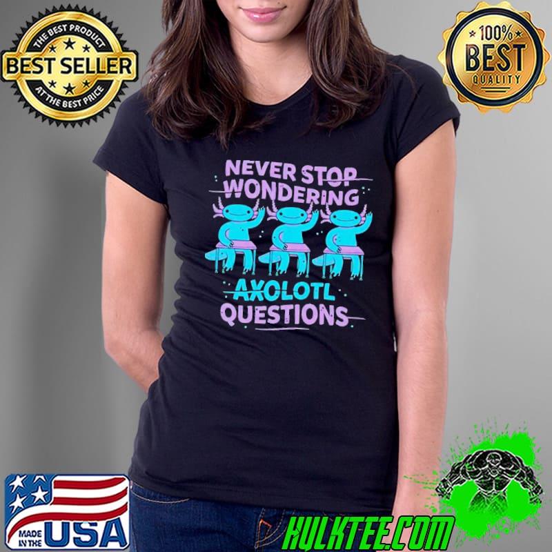 Never stop wondering axolotl question s Ladies Tee Never stop wondering axolotl question s Ladies Tee