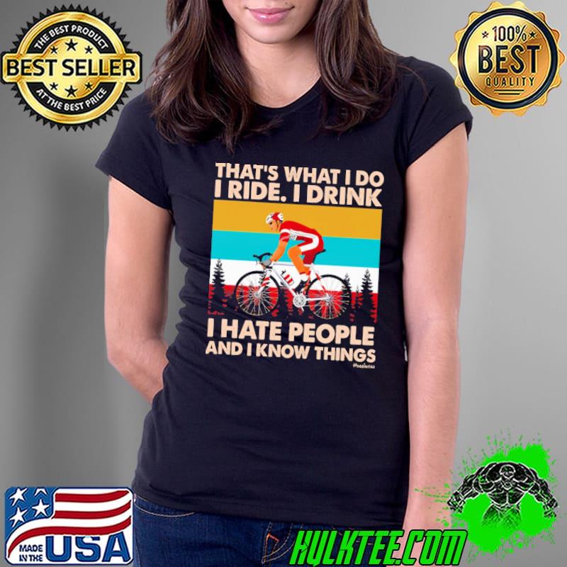 Nice that's what do i ride drink hate people and know things vintage shirt
