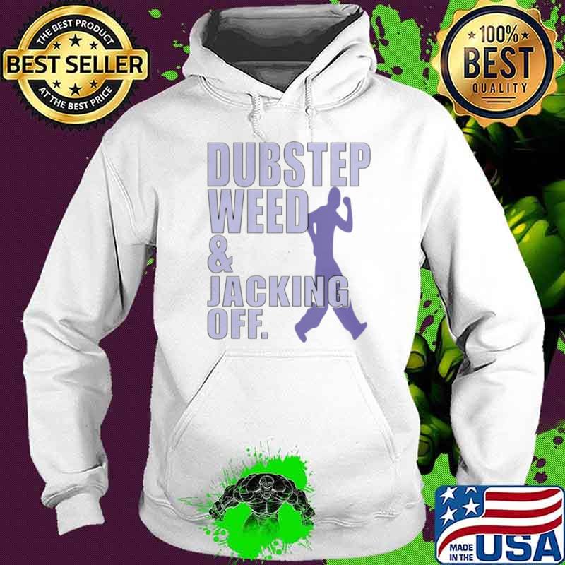 Official dubstep Weed Jacking Off Shirt Hoodie Official dubstep Weed Jacking Off Shirt Hoodie