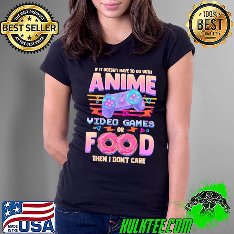 Official if Its Not Anime Video Games Or Food I Don't Care Shirt
