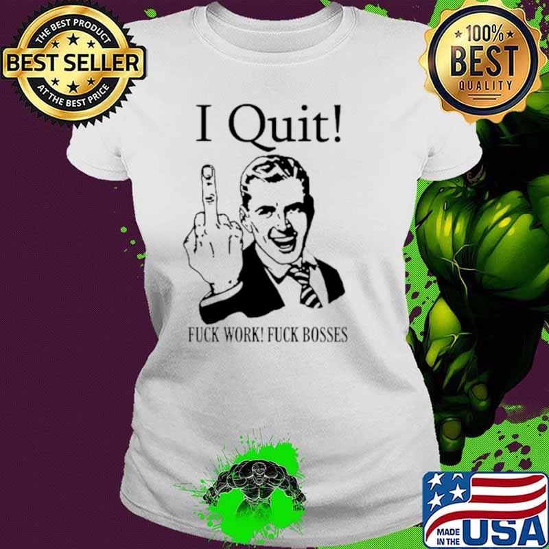 Premium i quit fuck work fuck bosses middle finger shirt