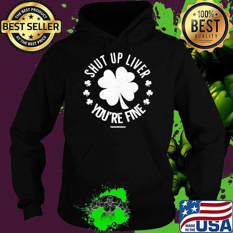 Shut Up Liver You're Fine Beer StPatrick's Day shirt