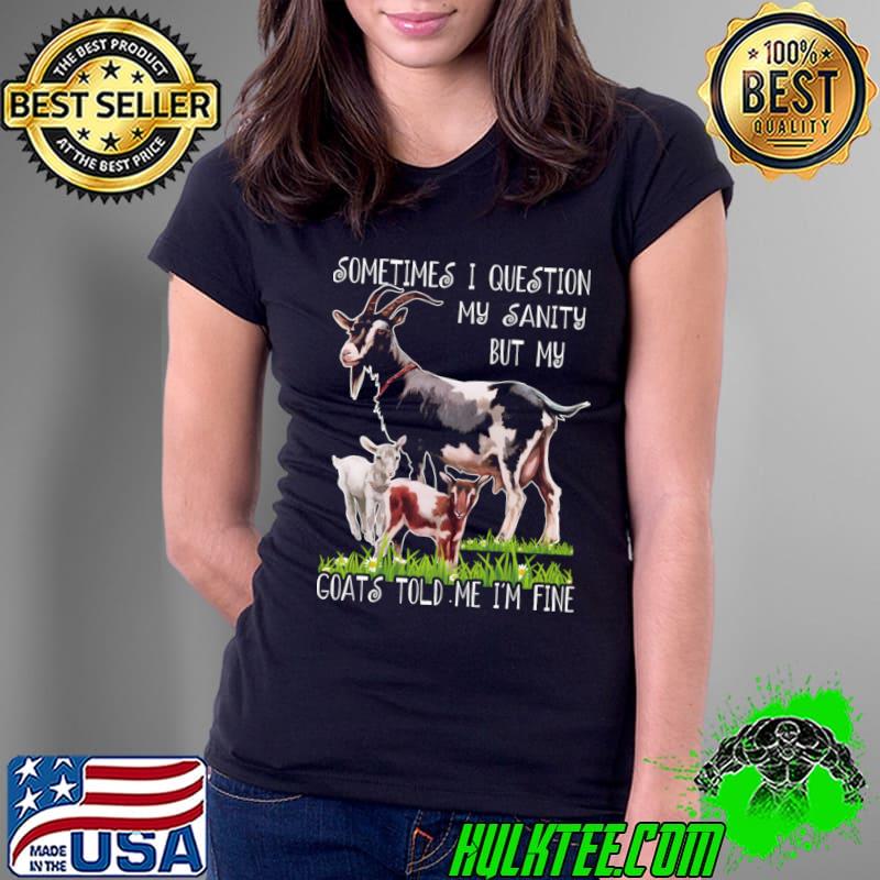 Sometimes I Question My Sanity But My Goats Told Cheeky Chatter Goat T-Shirt