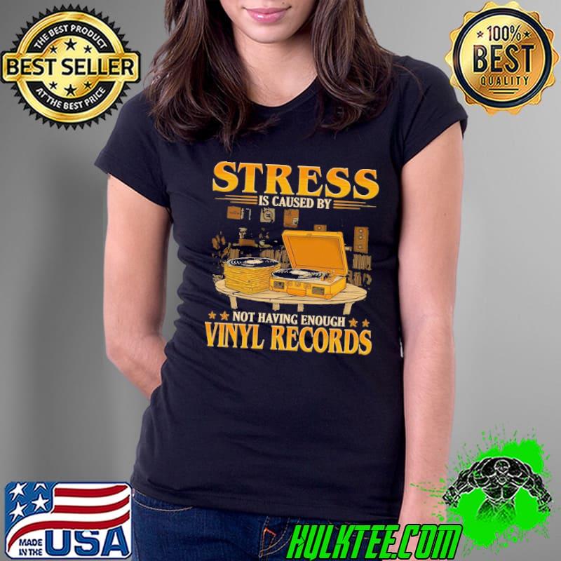 Stress is caused by not having enough vinyl records shirt