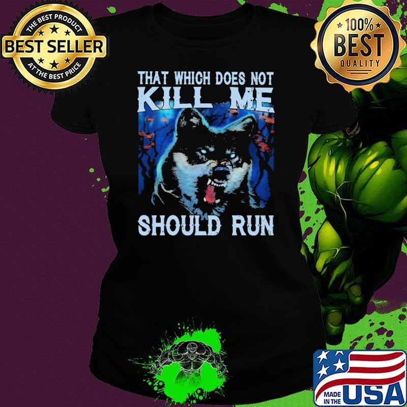 That which does not kill me should fun wolf s Ladies tee That which does not kill me should fun wolf s Ladies tee