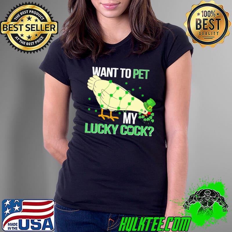 Top want To Pet My Lucky Cock St Patrick's Day Chicken shirt
