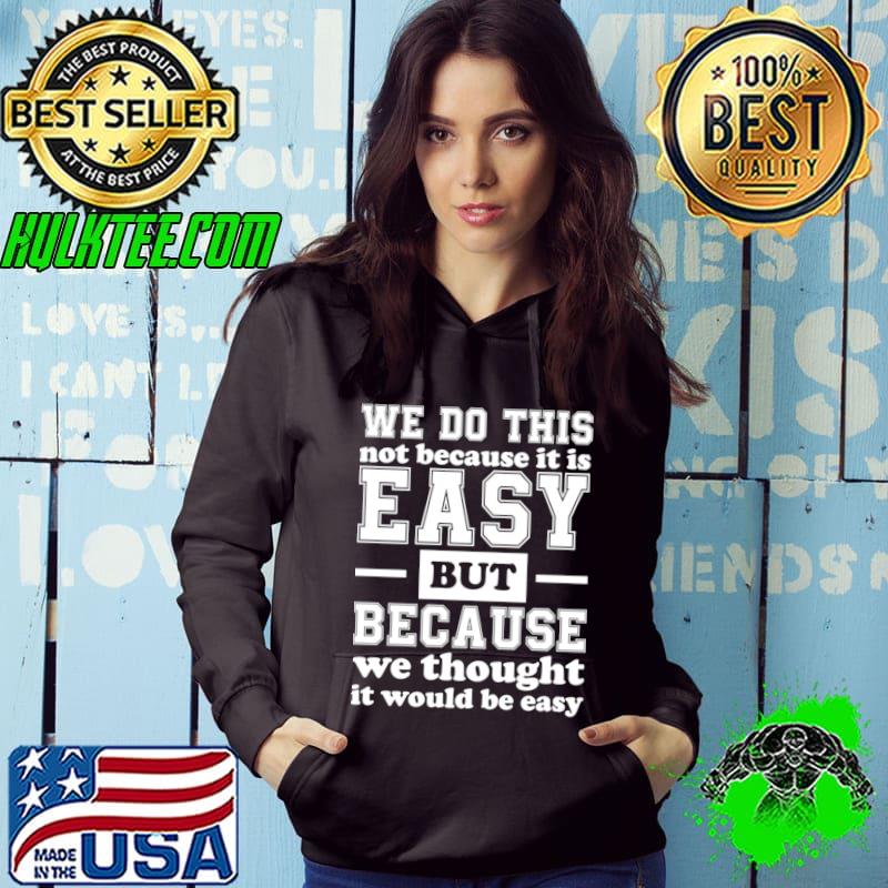 We Do This Not Because It Is Easy But Because We Thought Saying Tee T-Shirt
