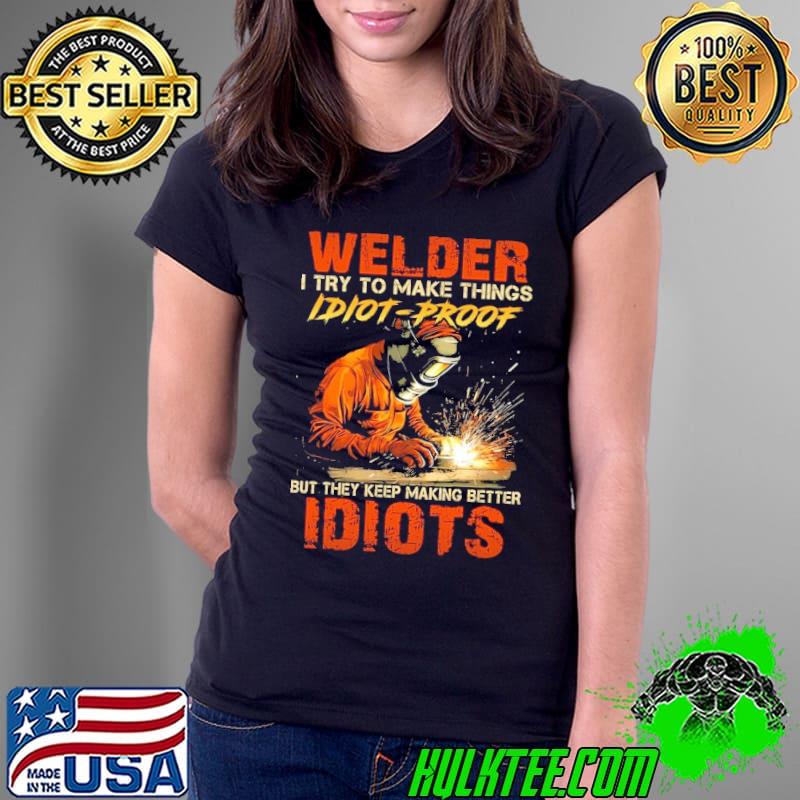 Welder try to make things idiot-proof but they keep making better idiots shirt