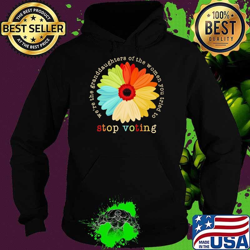 We're the granddaughters of the women you stop voting daisy s Hoodie We're the granddaughters of the women you stop voting daisy s Hoodie