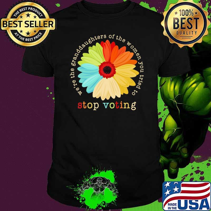 We're the granddaughters of the women you stop voting daisy shirt We're the granddaughters of the women you stop voting daisy shirt