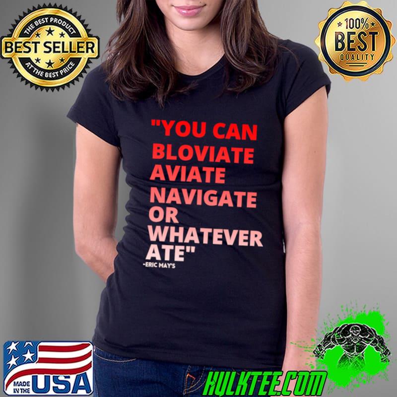 You can bloviate aviate navigate or whatever ate Eric Mays T-Shirt