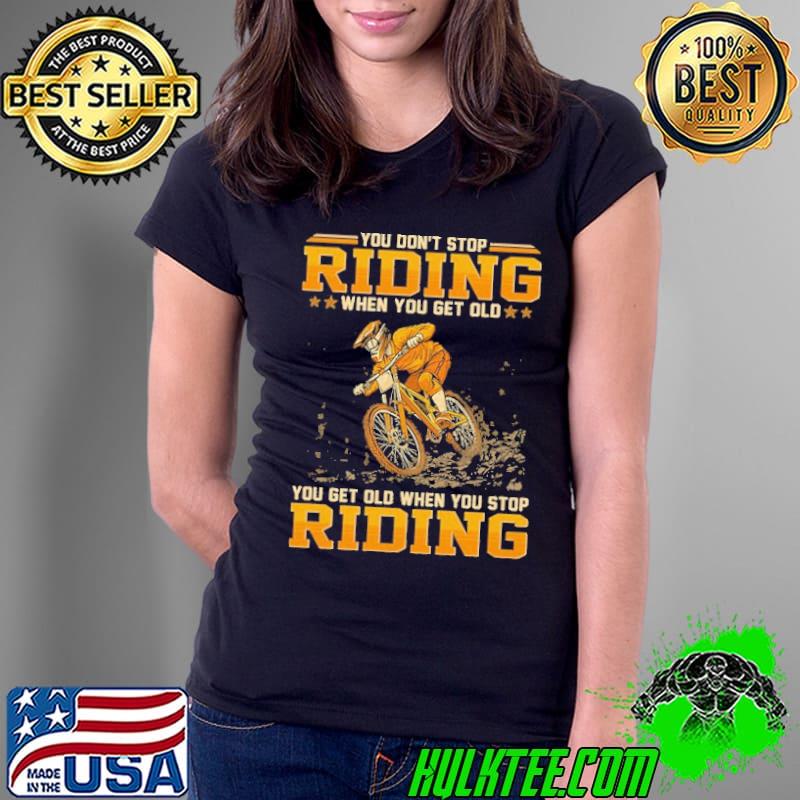 You don't stop riding when get old get old when you stop riding shirt