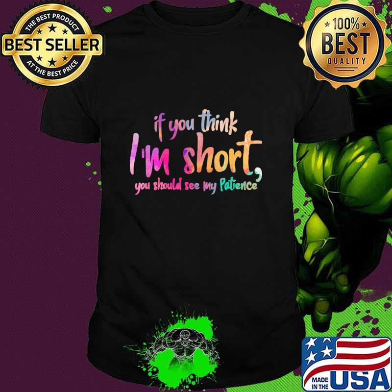 You Think I'm Short You Should See My Patience Colors T-Shirt