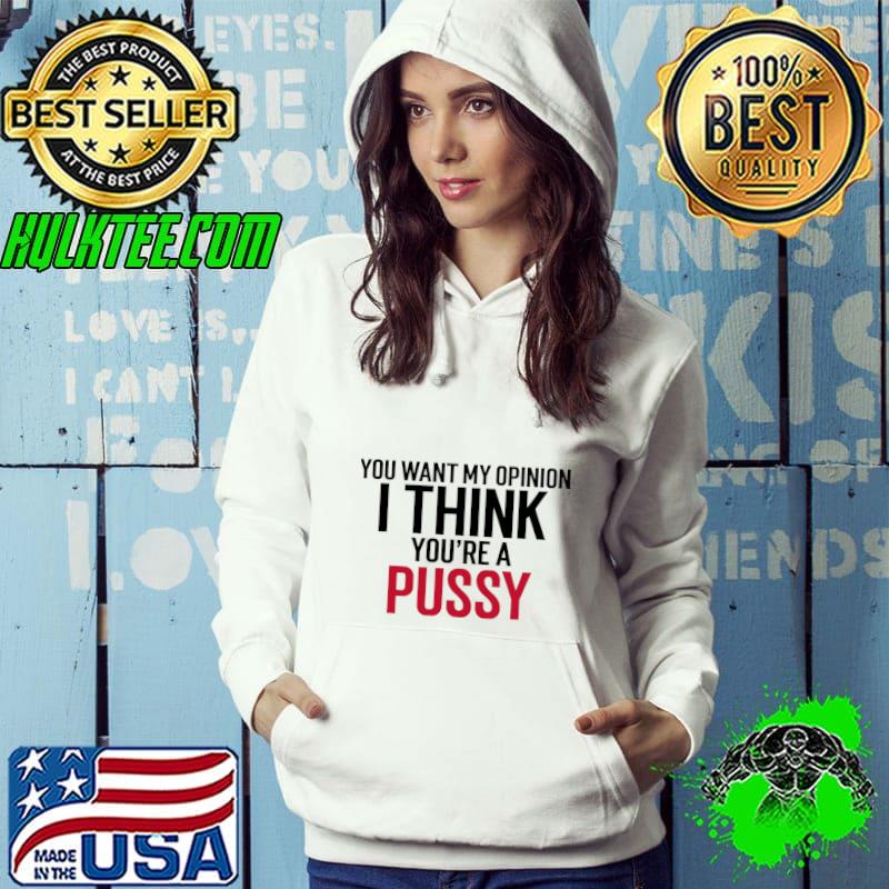 You want my opinion I think you're a pussy T-Shirt