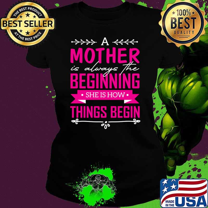 A Mother Is Always the Beginning She Is How Things Begin Mother's Day T-Shirt