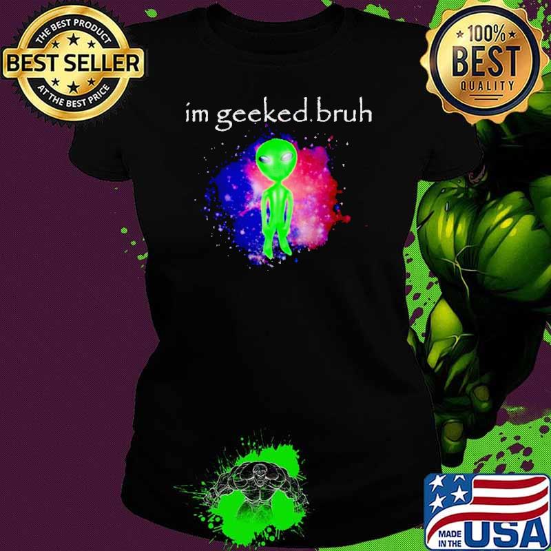 Alien I’m geeked bruh shirt
