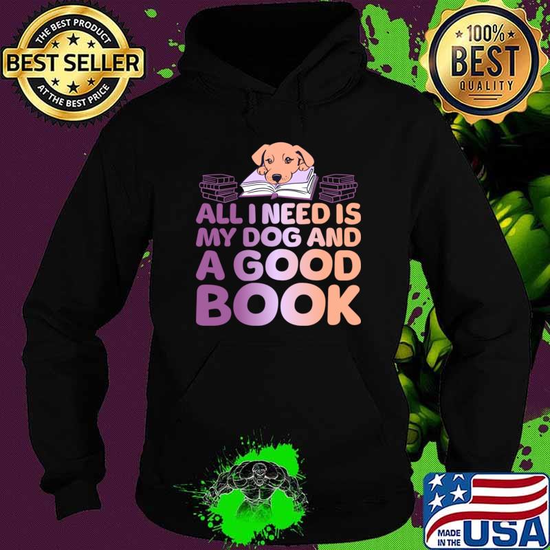 All I Need is My Dog And A Good Book T-Shirt Hoodie All I Need is My Dog And A Good Book T-Shirt Hoodie