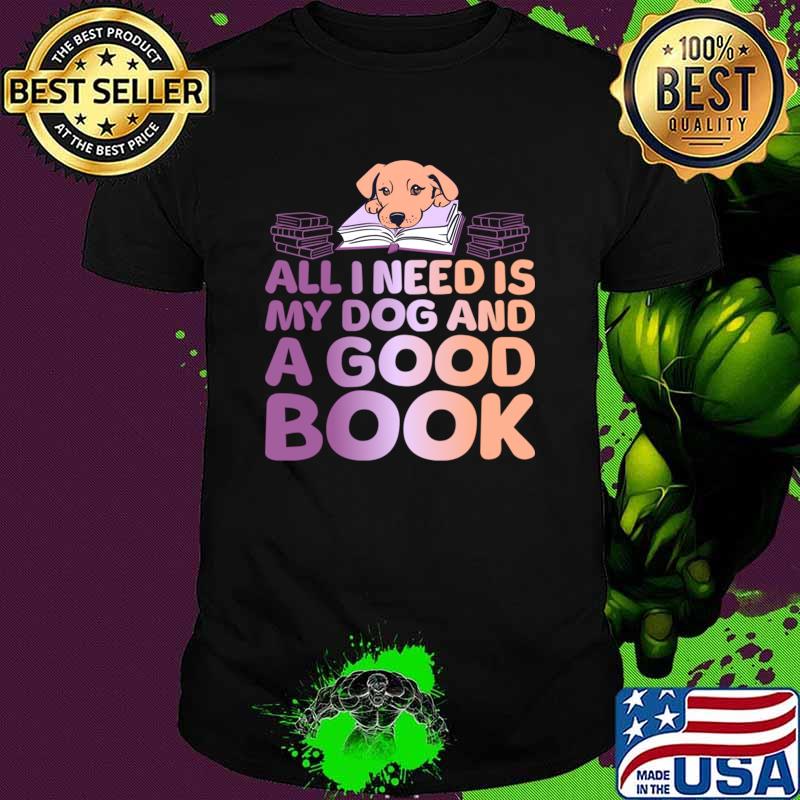 All I Need is My Dog And A Good Book T-Shirt Unisex All I Need is My Dog And A Good Book T-Shirt Unisex