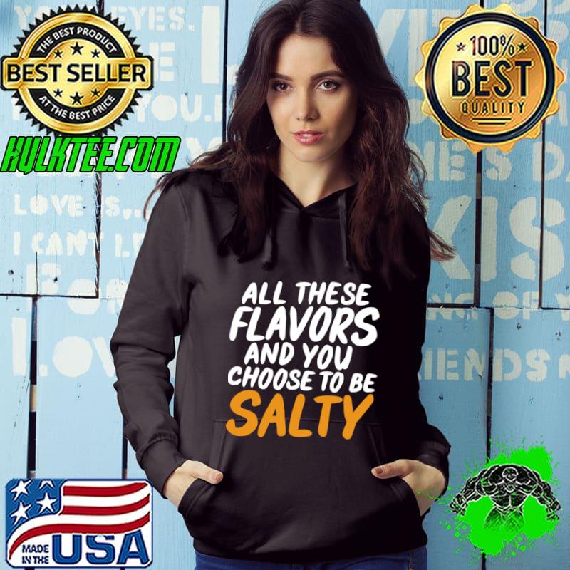 All these Flavors and you choose to be salty T-Shirt Hoodie All these Flavors and you choose to be salty T-Shirt Hoodie