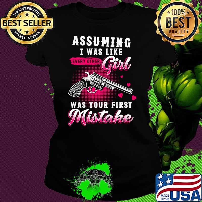 Assuming I Was Like Every Other Girl Was Your First Mistake T-Shirt Ladies tee Assuming I Was Like Every Other Girl Was Your First Mistake T-Shirt Ladies tee