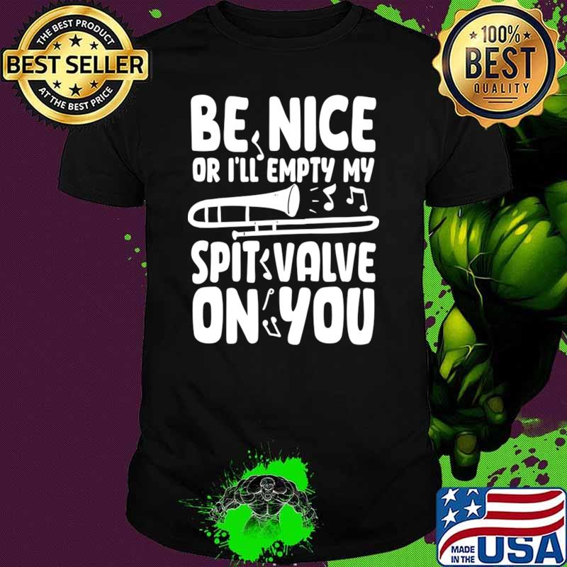 Be Nice or I'll Empty My Spit Valve On You T-Shirt