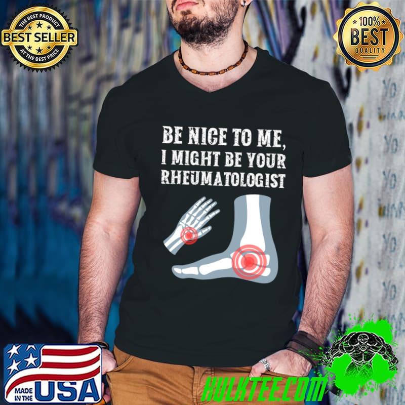 Be nice to me I might be your Rheumatologist T-Shirt Be nice to me I might be your Rheumatologist T-Shirt