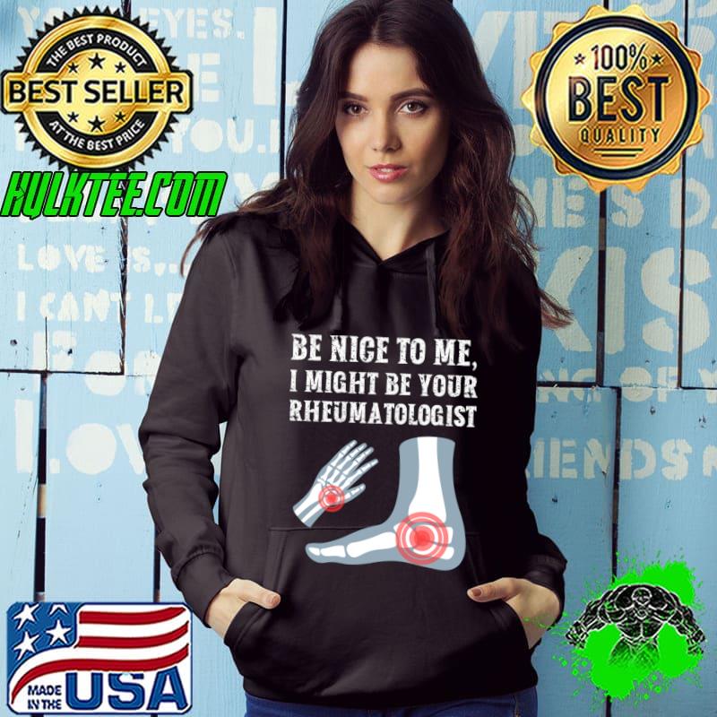 Be nice to me I might be your Rheumatologist T-Shirt Hoodie Be nice to me I might be your Rheumatologist T-Shirt Hoodie