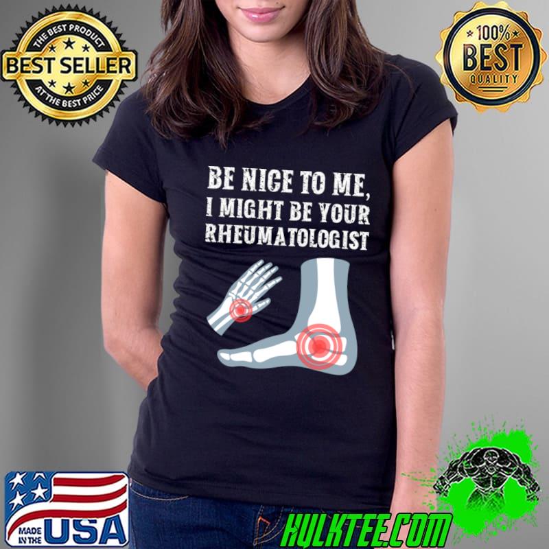 Be nice to me I might be your Rheumatologist T-Shirt Ladies Tee Be nice to me I might be your Rheumatologist T-Shirt Ladies Tee
