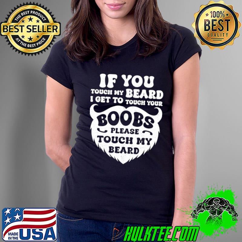 Beard If You Touch My Beard I Get To Touch Your T-Shirt