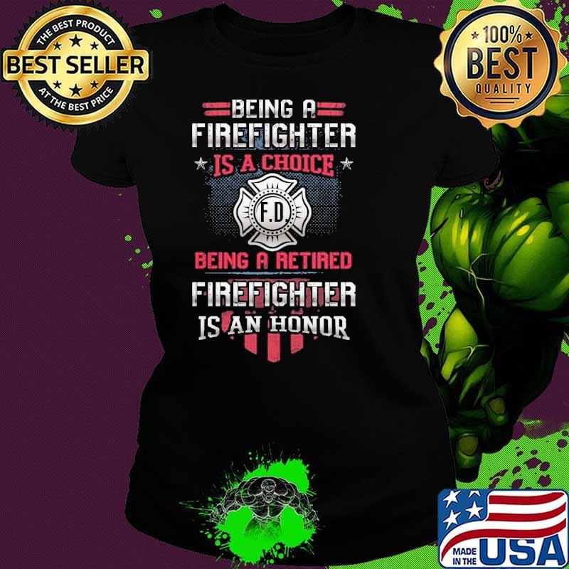 Being a firefighter is a choice being a retired is an honor shirt Being a firefighter is a choice being a retired is an honor shirt