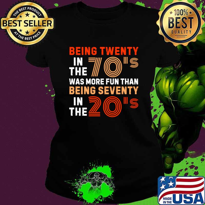 Being twenty in the 70s was more fun than being seventy in the 20s T-Shirt