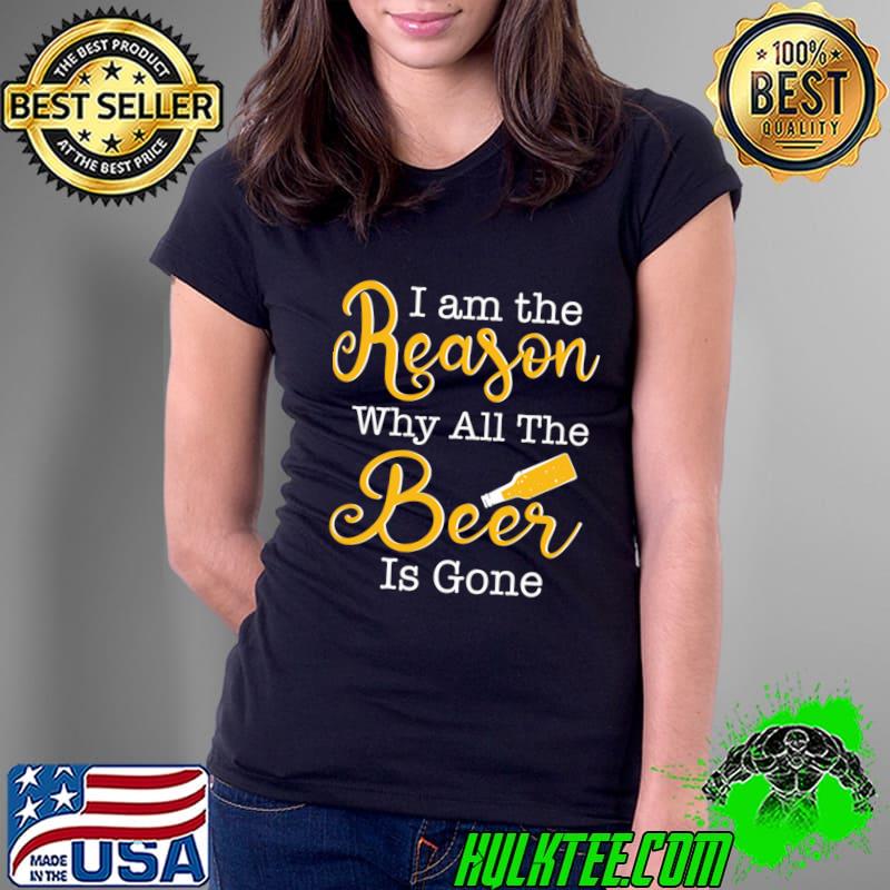 Best beer Pun I am the Reason Why all the Beer is Gone T-Shirt