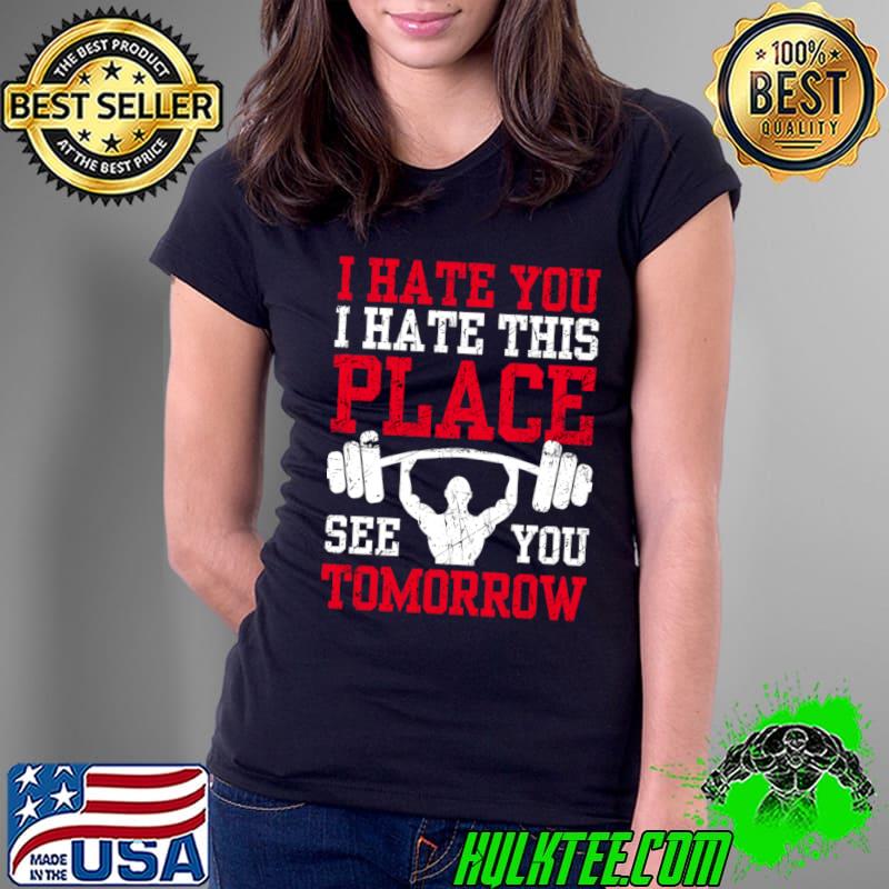 Best i Hate You This Place See You Tomorrow Workout Gym T-Shirt