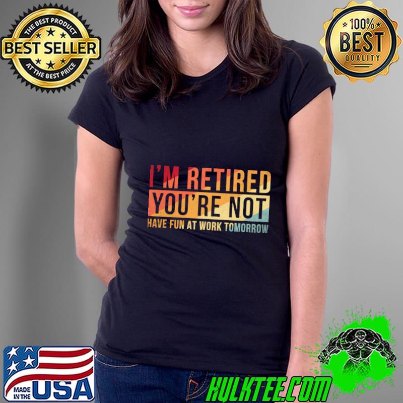 Best i'm retired you are not have fun at work tomorrow retro retirement T-Shirt