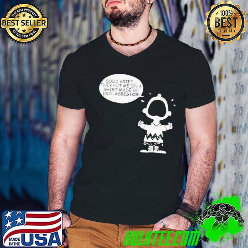 Charlie Brown good grief they put me on a shirt made of 100 asbestos shirt