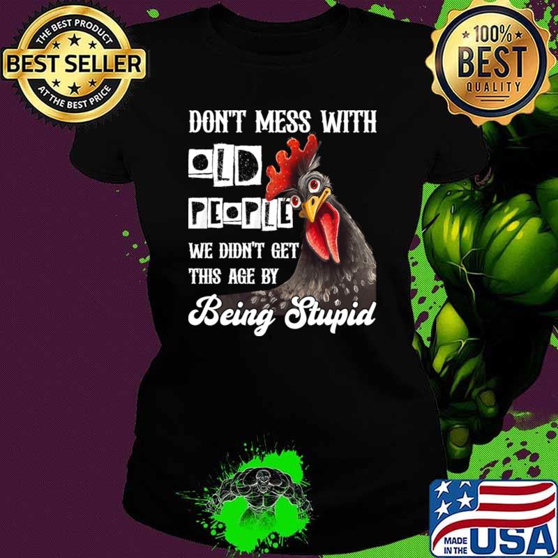 Chicken Don't Mess With Old People We Didn't Get This Age By Being Stupid T-Shirt
