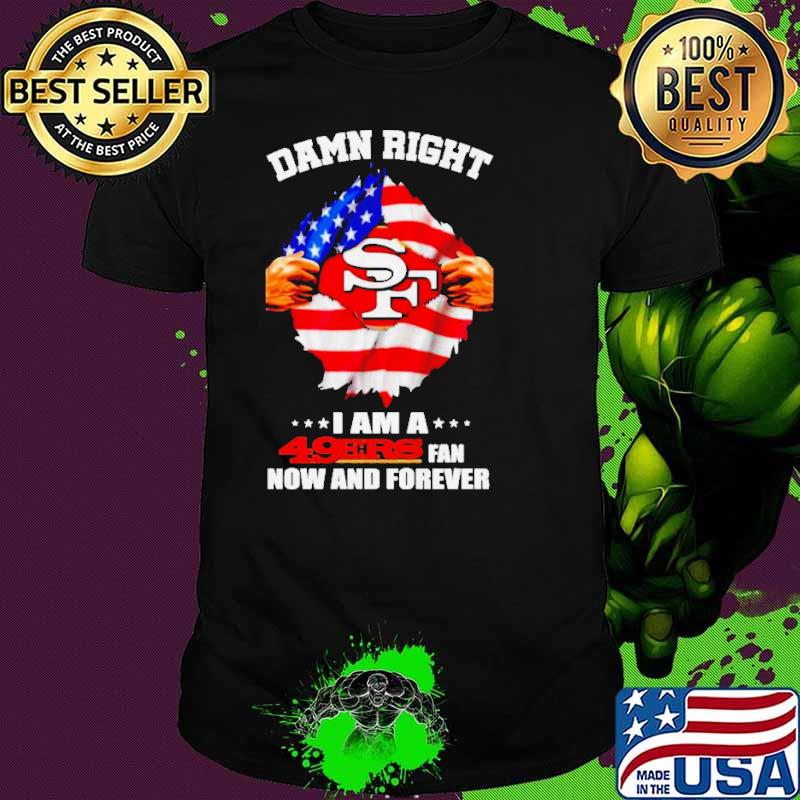 Damn-right-I-am-a-49ers-fan-now-and-forever-San-Francisco-blood-inside-me-shirt-34c760-0