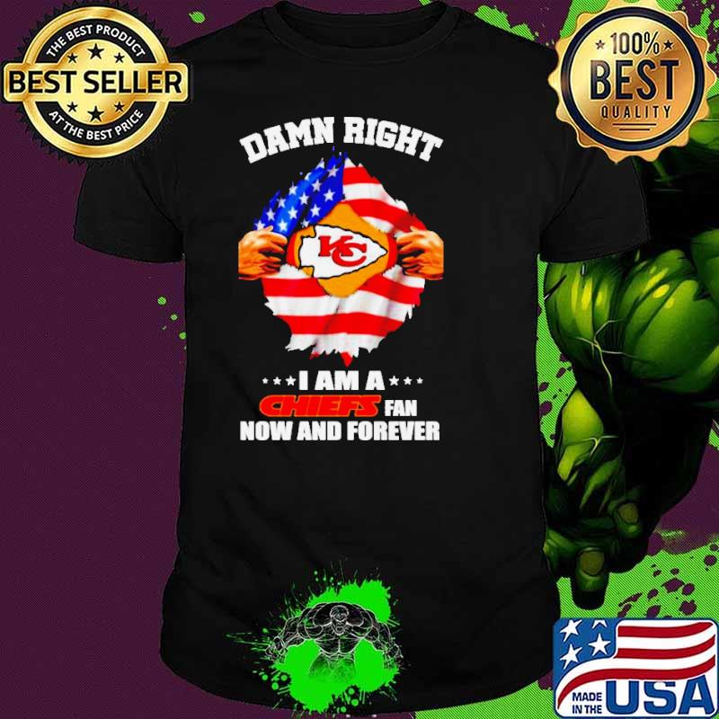 Damn right I am a Chiefs fan now and forever Kansas City blood inside me shirt