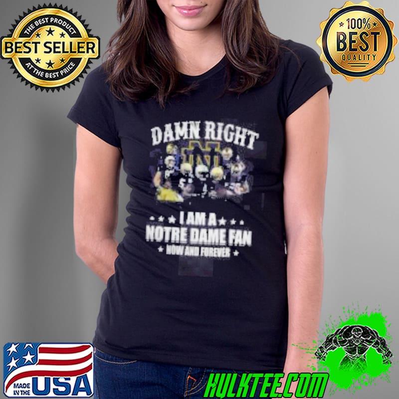 Damn Right I Am A Notre Dame Fan Now And Forever 2024 Shirt