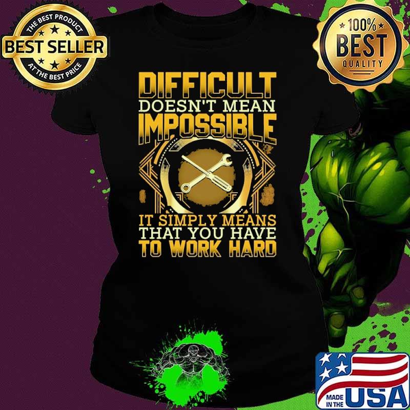 Difficult doesn't mean impossible simply means that you have to work shirt