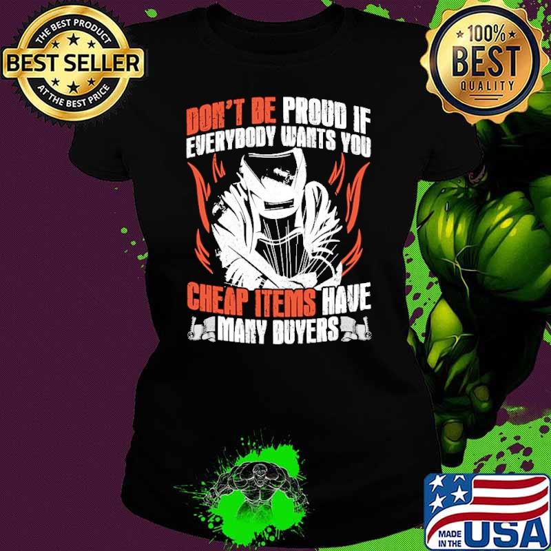 Don't be proud if everybody wants you cheap items have many buyers welder shirt
