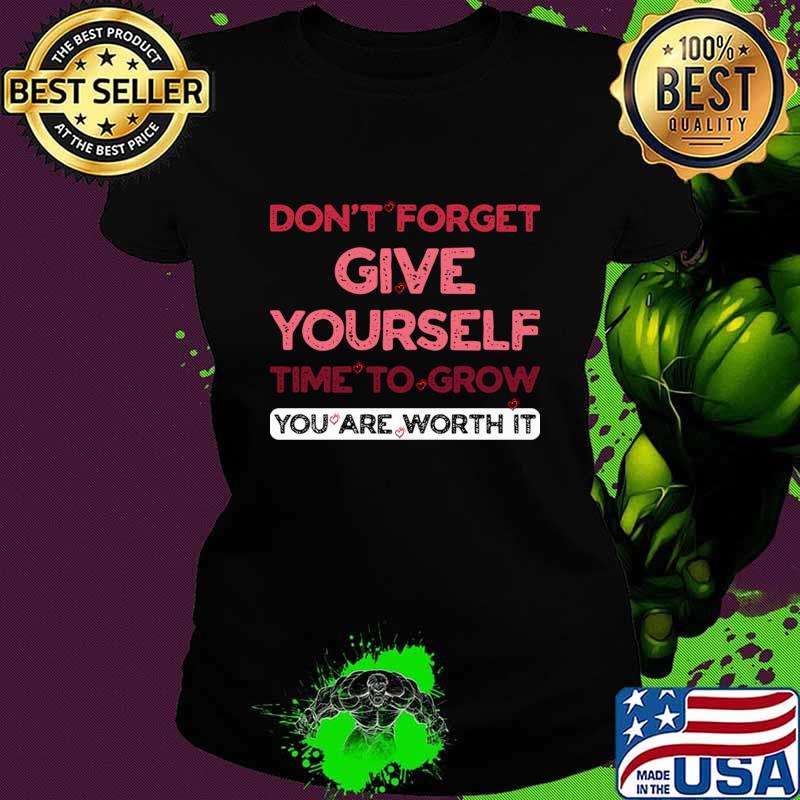 Don't Forget Give Yourself time to Grow You are worth it T-Shirt Don't Forget Give Yourself time to Grow You are worth it T-Shirt