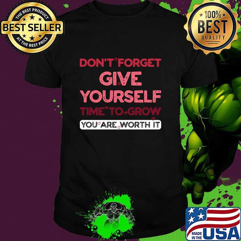 Don't Forget Give Yourself time to Grow You are worth it T-Shirt Unisex Don't Forget Give Yourself time to Grow You are worth it T-Shirt Unisex