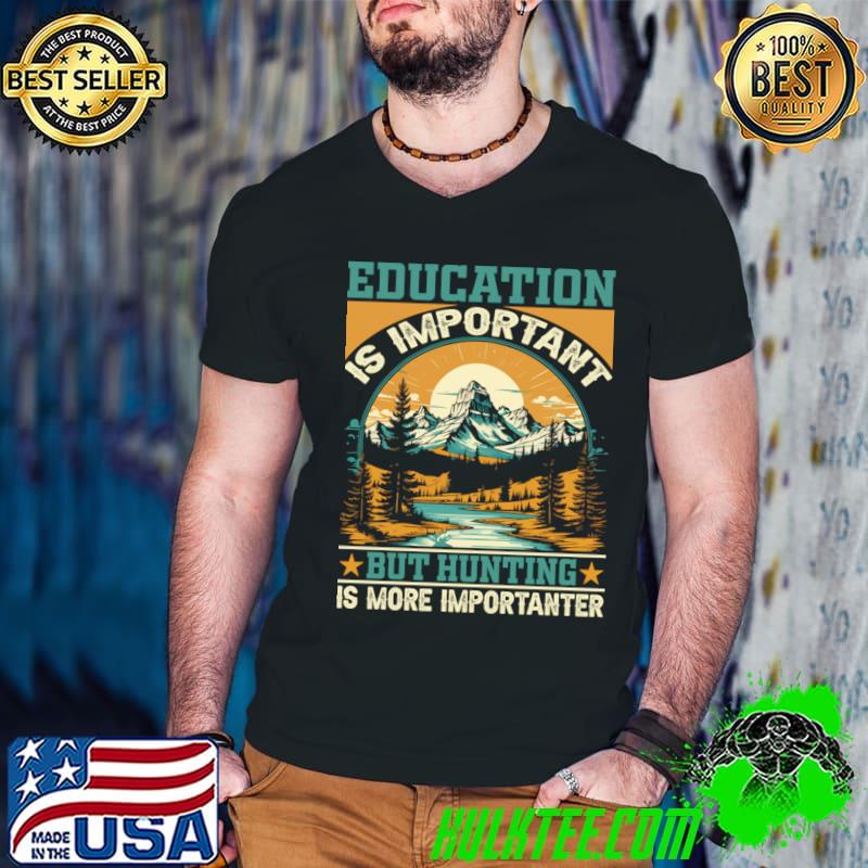 Education is important but hunting is more importanter sunset T-Shirt