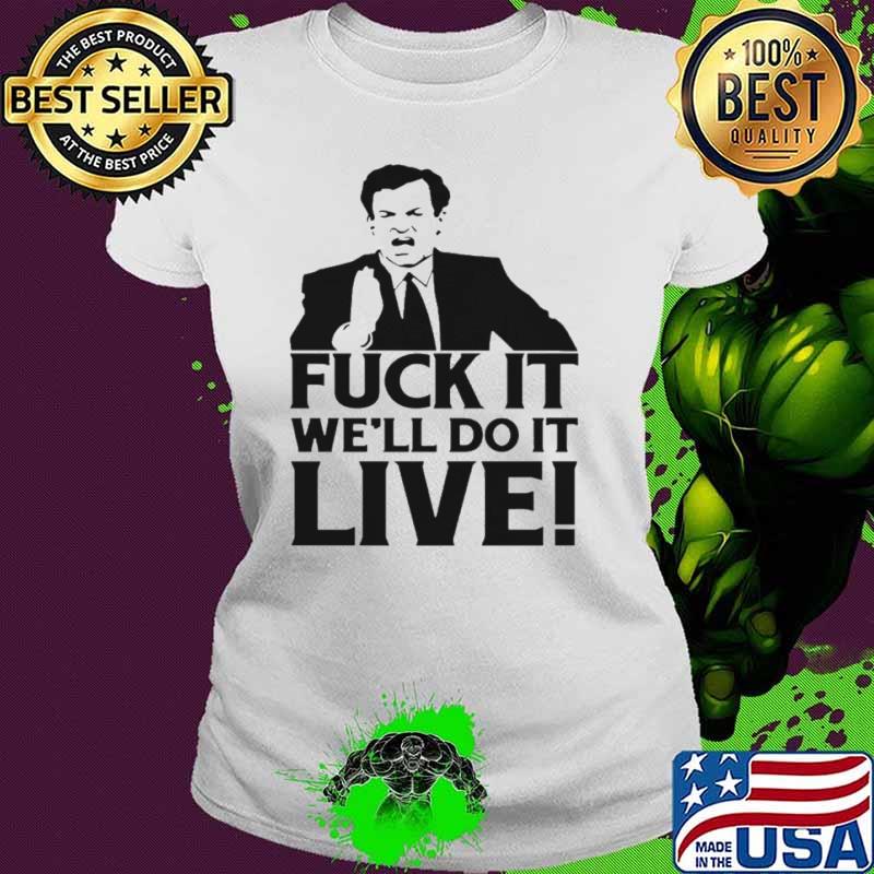 Fuck it we’ll do it live shirt