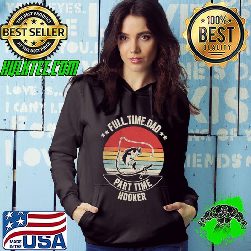 Full Time Dad Part Time Hooker Vintage Sunset Fishing Fisherman T-Shirt Hoodie Full Time Dad Part Time Hooker Vintage Sunset Fishing Fisherman T-Shirt Hoodie