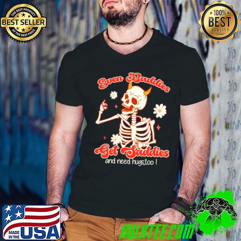 Funny skeleton even baddies get saddies shirt