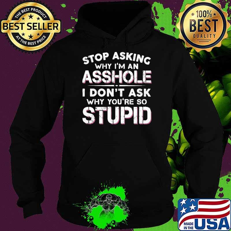 Funny stop asking why an asshole don't ask why so stupid shirt Funny stop asking why an asshole don't ask why so stupid shirt