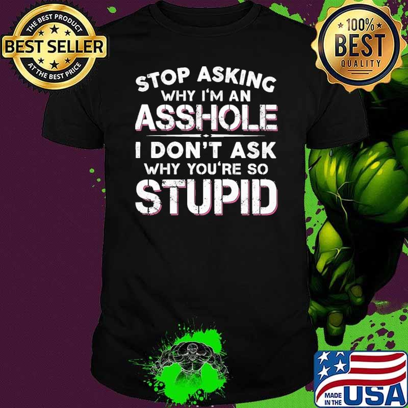 Funny stop asking why an asshole don't ask why so stupid s Unisex Funny stop asking why an asshole don't ask why so stupid s Unisex