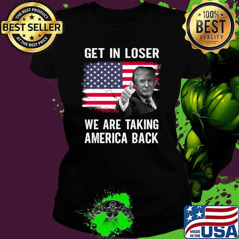 Get In Loser We Are Taking America Back Trump Election American Flag T-Shirt